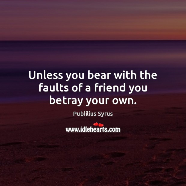 Unless you bear with the faults of a friend you betray your own. Publilius Syrus Picture Quote