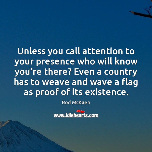 Unless you call attention to your presence who will know you’re there? Rod McKuen Picture Quote