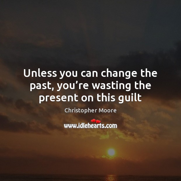 Unless you can change the past, you’re wasting the present on this guilt Christopher Moore Picture Quote