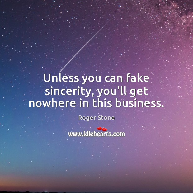 Unless you can fake sincerity, you’ll get nowhere in this business. Roger Stone Picture Quote
