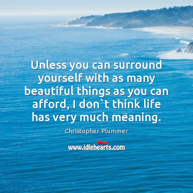 Unless you can surround yourself with as many beautiful things as you Christopher Plummer Picture Quote