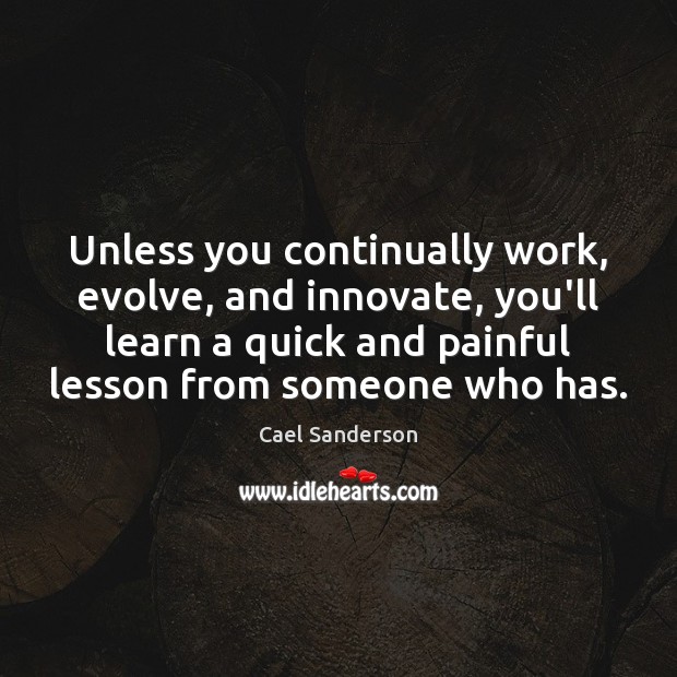 Unless you continually work, evolve, and innovate, you’ll learn a quick and Cael Sanderson Picture Quote