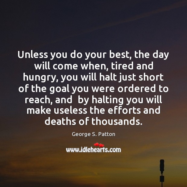 Unless you do your best, the day will come when, tired and George S. Patton Picture Quote