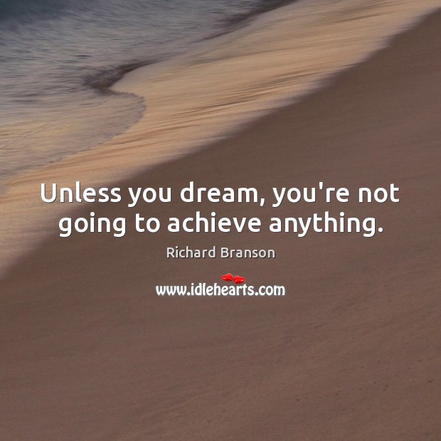 Unless you dream, you’re not going to achieve anything. Richard Branson Picture Quote