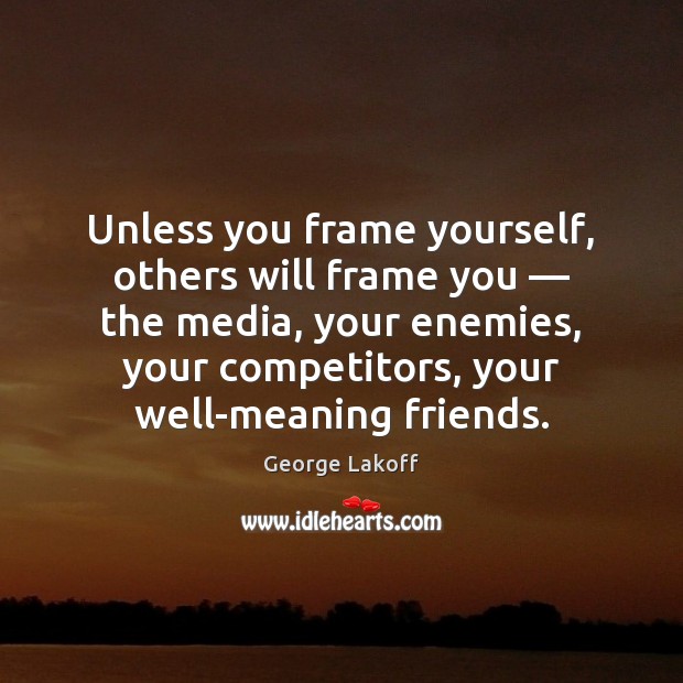 Unless you frame yourself, others will frame you — the media, your enemies, George Lakoff Picture Quote