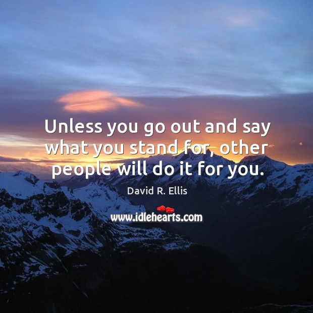 Unless you go out and say what you stand for, other people will do it for you. David R. Ellis Picture Quote