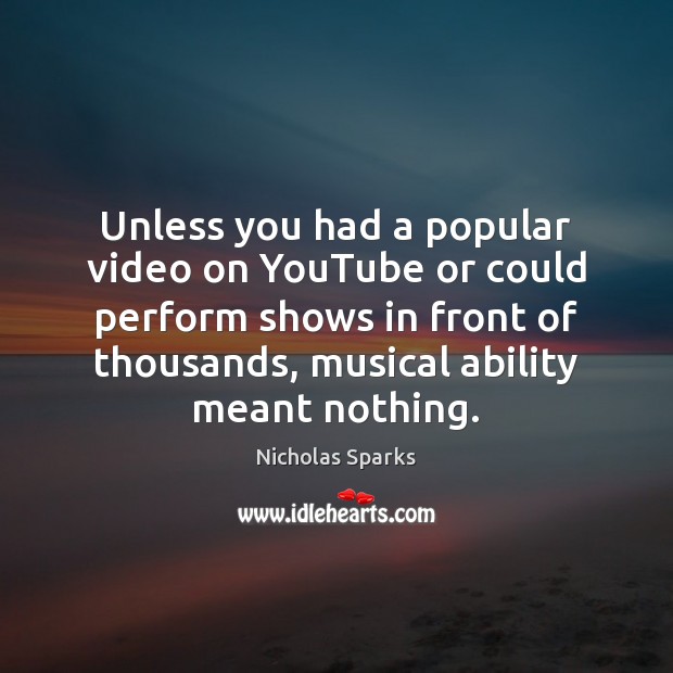 Unless you had a popular video on YouTube or could perform shows Nicholas Sparks Picture Quote