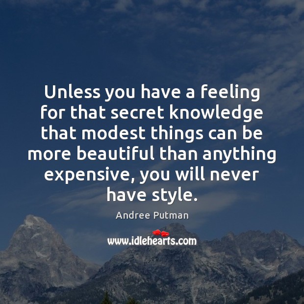 Unless you have a feeling for that secret knowledge that modest things Andree Putman Picture Quote