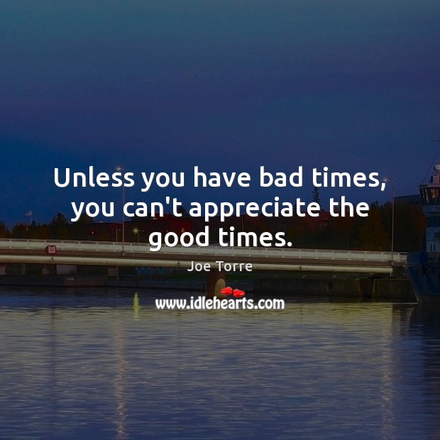 Unless you have bad times, you can’t appreciate the good times. Image