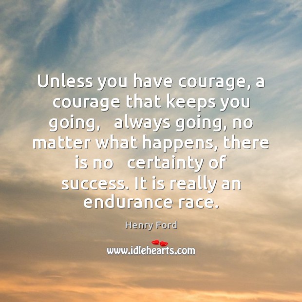 Unless you have courage, a courage that keeps you going,   always going, Courage Quotes Image