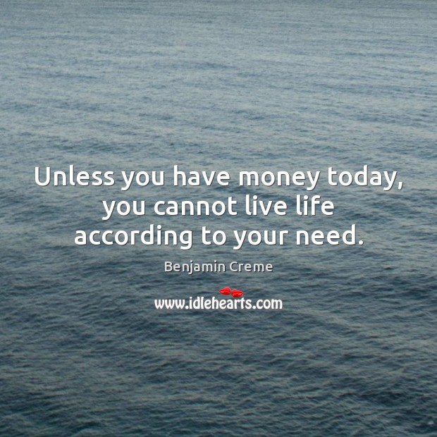 Unless you have money today, you cannot live life according to your need. Benjamin Creme Picture Quote
