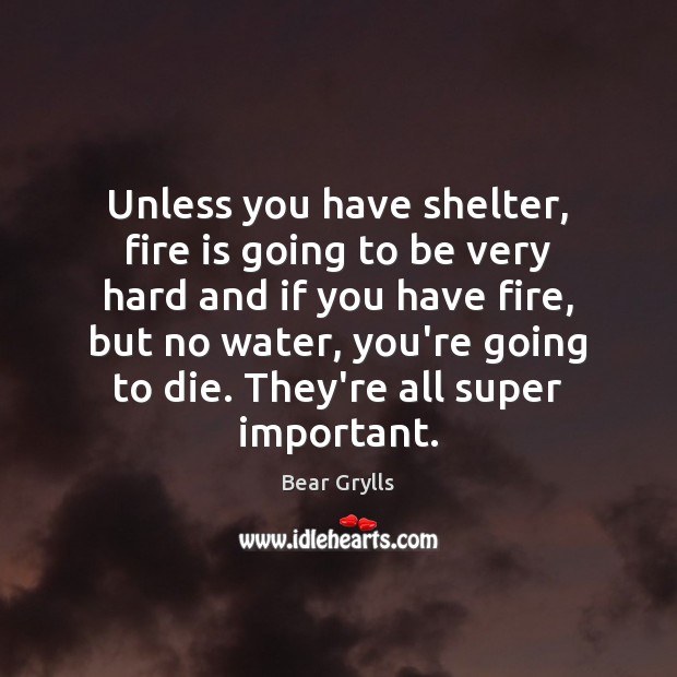 Unless you have shelter, fire is going to be very hard and Bear Grylls Picture Quote