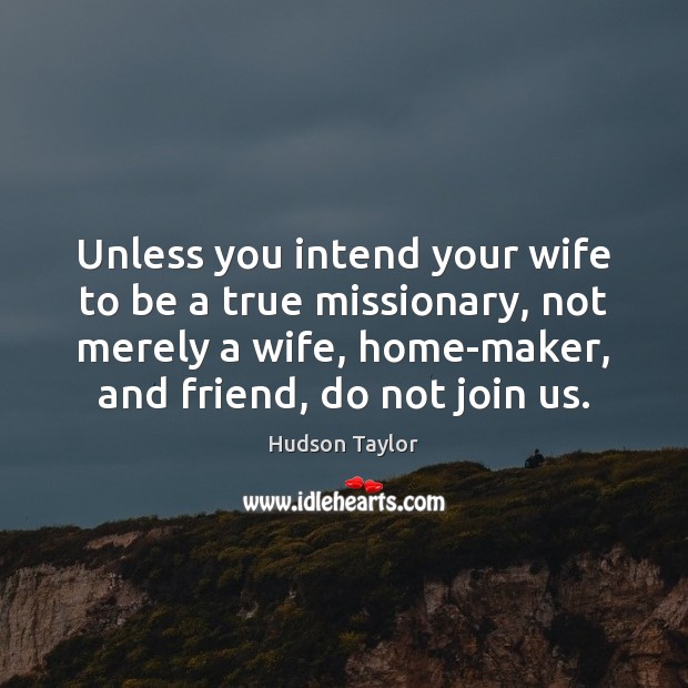 Unless you intend your wife to be a true missionary, not merely Hudson Taylor Picture Quote