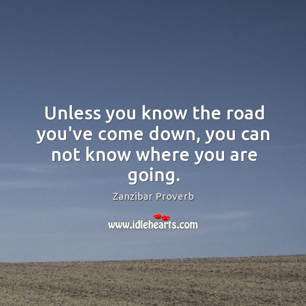 Unless you know the road you’ve come down, you can not know where you are going. Image