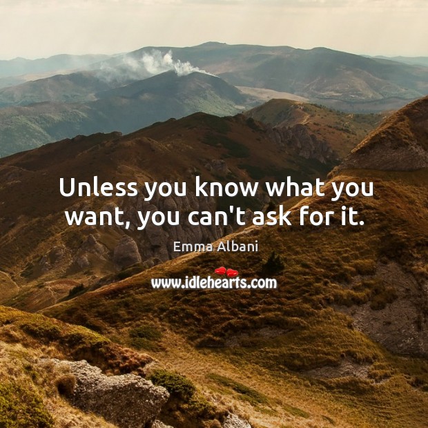 Unless you know what you want, you can’t ask for it. Emma Albani Picture Quote
