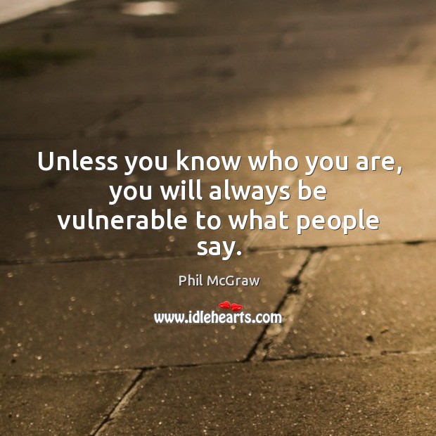 Unless you know who you are, you will always be vulnerable to what people say. Image