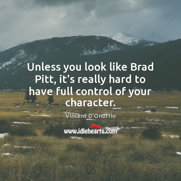 Unless you look like Brad Pitt, it’s really hard to have full control of your character. Vincent D’Onofrio Picture Quote