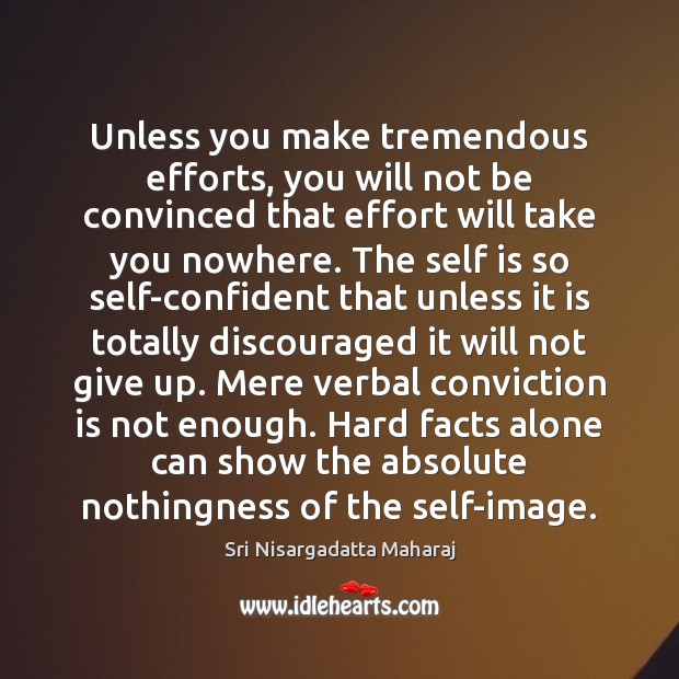 Unless you make tremendous efforts, you will not be convinced that effort Sri Nisargadatta Maharaj Picture Quote
