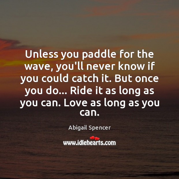 Unless you paddle for the wave, you’ll never know if you could Abigail Spencer Picture Quote