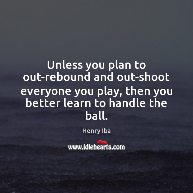 Unless you plan to out-rebound and out-shoot everyone you play, then you Image