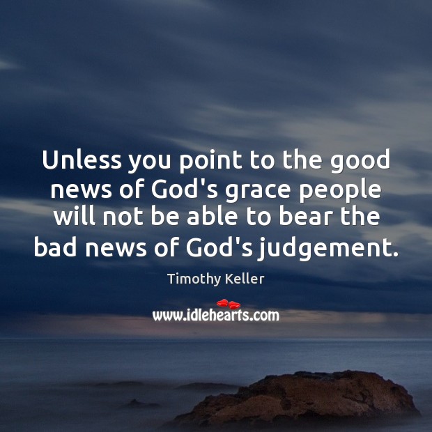 Unless you point to the good news of God’s grace people will Timothy Keller Picture Quote