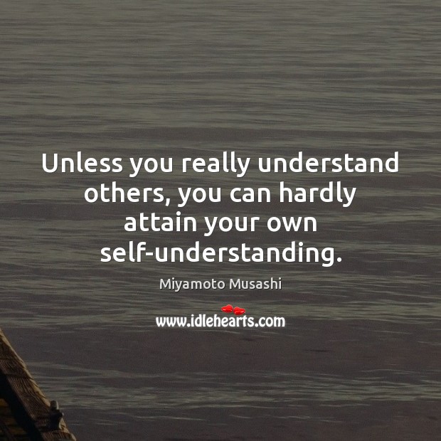 Unless you really understand others, you can hardly attain your own self-understanding. Miyamoto Musashi Picture Quote