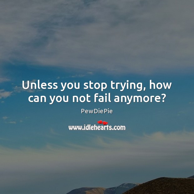 Unless you stop trying, how can you not fail anymore? PewDiePie Picture Quote