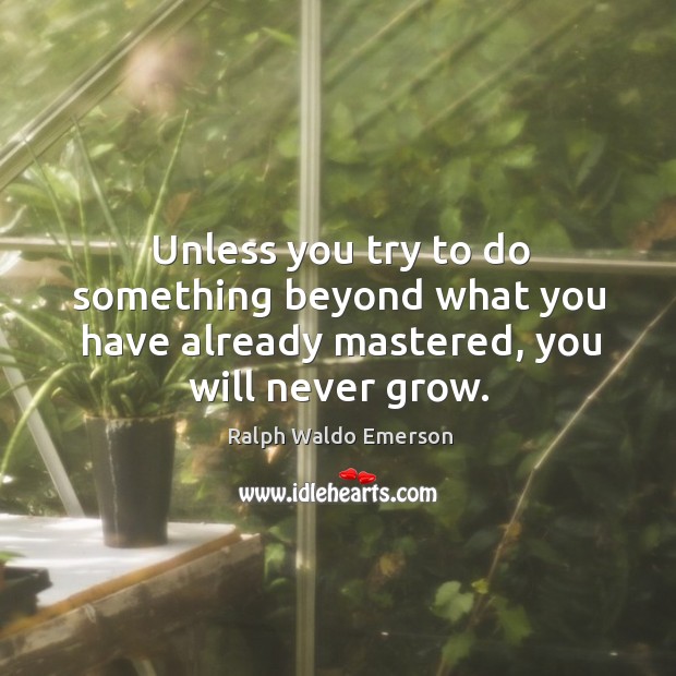 Unless you try to do something beyond what you have already mastered, you will never grow. Ralph Waldo Emerson Picture Quote