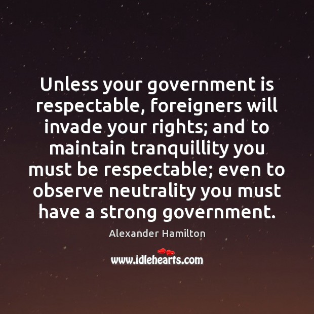 Unless your government is respectable, foreigners will invade your rights; and to Image