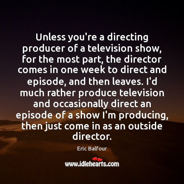 Unless you’re a directing producer of a television show, for the most Eric Balfour Picture Quote
