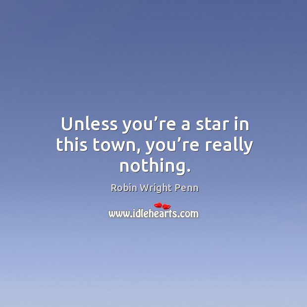 Unless you’re a star in this town, you’re really nothing. Robin Wright Penn Picture Quote