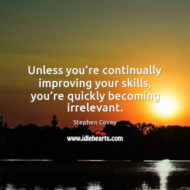 Unless you’re continually improving your skills, you’re quickly becoming irrelevant. Stephen Covey Picture Quote