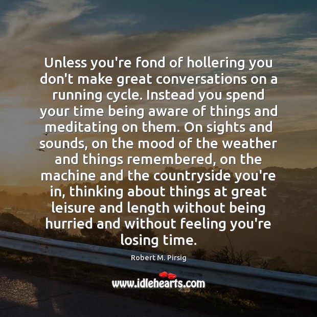 Unless you’re fond of hollering you don’t make great conversations on a Robert M. Pirsig Picture Quote