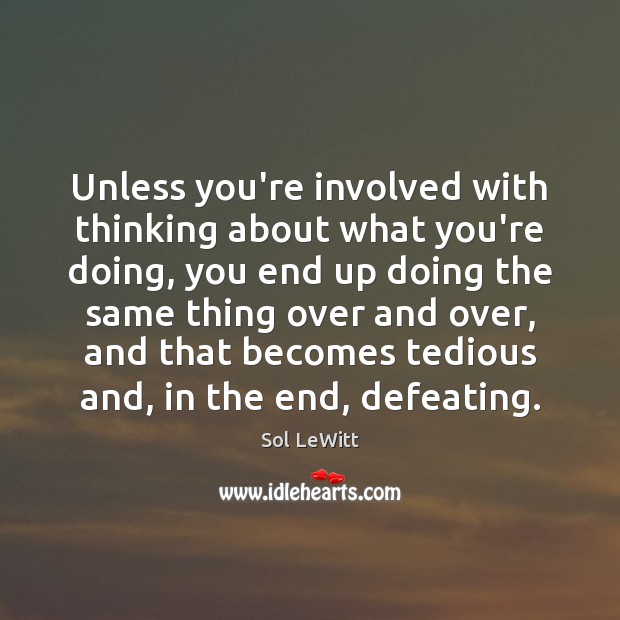 Unless you’re involved with thinking about what you’re doing, you end up Image