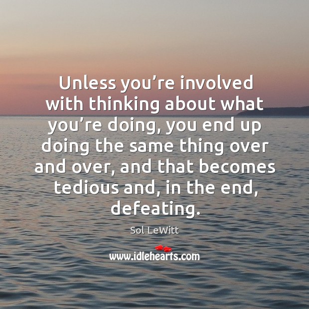 Unless you’re involved with thinking about what you’re doing Sol LeWitt Picture Quote