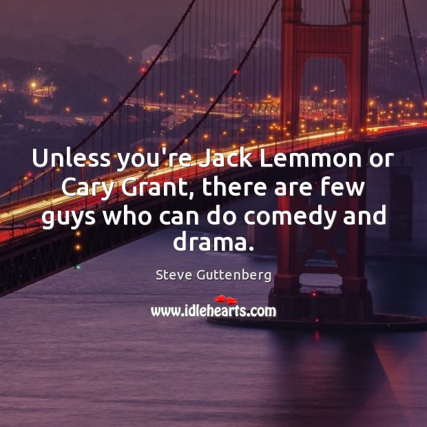 Unless you’re Jack Lemmon or Cary Grant, there are few guys who can do comedy and drama. Steve Guttenberg Picture Quote