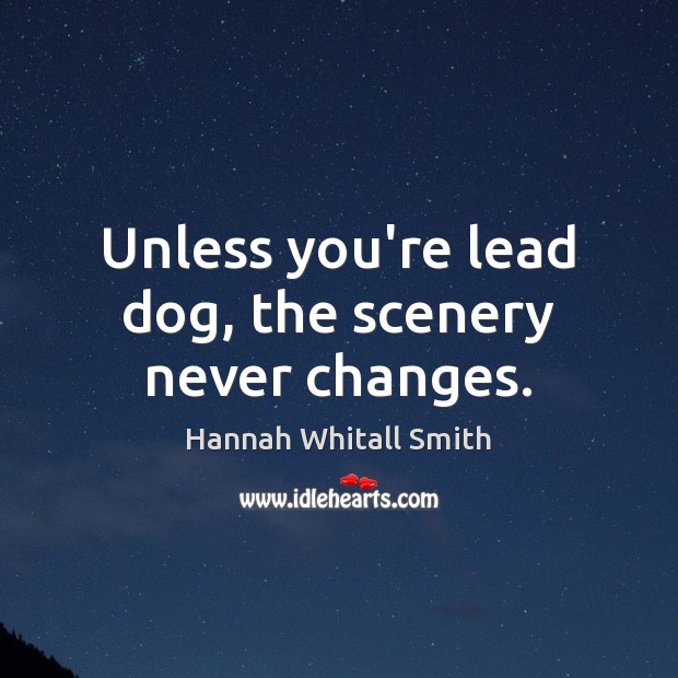 Unless you’re lead dog, the scenery never changes. Hannah Whitall Smith Picture Quote