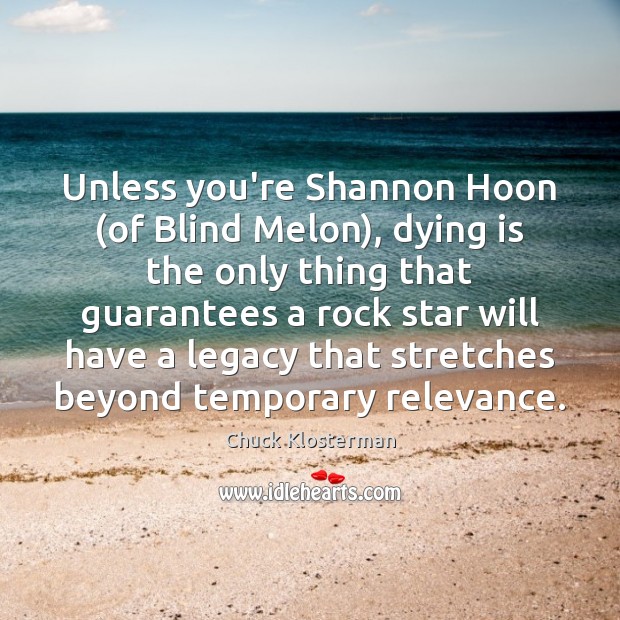 Unless you’re Shannon Hoon (of Blind Melon), dying is the only thing Image