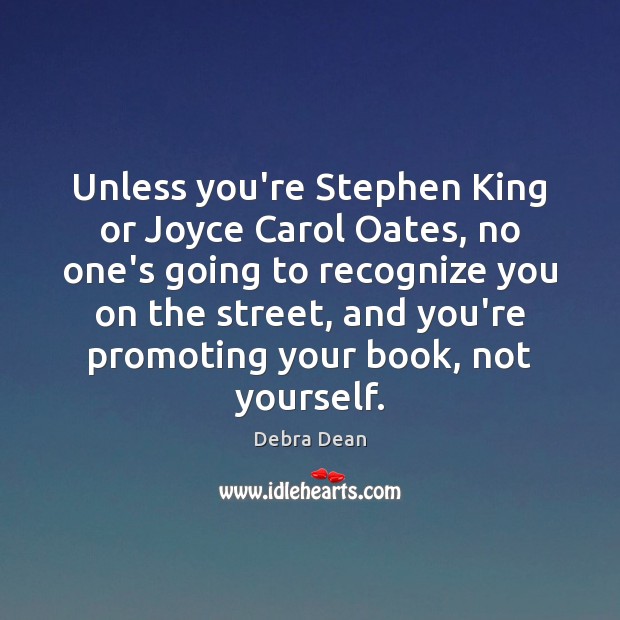 Unless you’re Stephen King or Joyce Carol Oates, no one’s going to Debra Dean Picture Quote