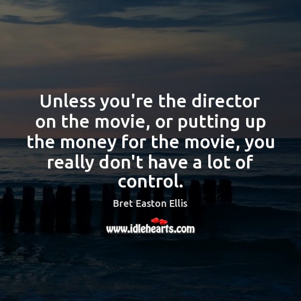 Unless you’re the director on the movie, or putting up the money Bret Easton Ellis Picture Quote