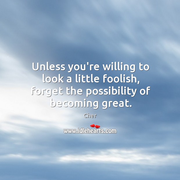 Unless you’re willing to look a little foolish, forget the possibility of becoming great. Image