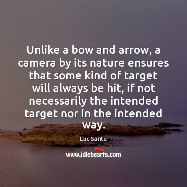 Unlike a bow and arrow, a camera by its nature ensures that Luc Sante Picture Quote
