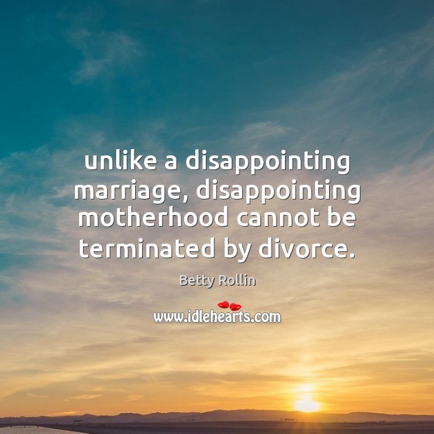 Unlike a disappointing marriage, disappointing motherhood cannot be terminated by divorce. 
