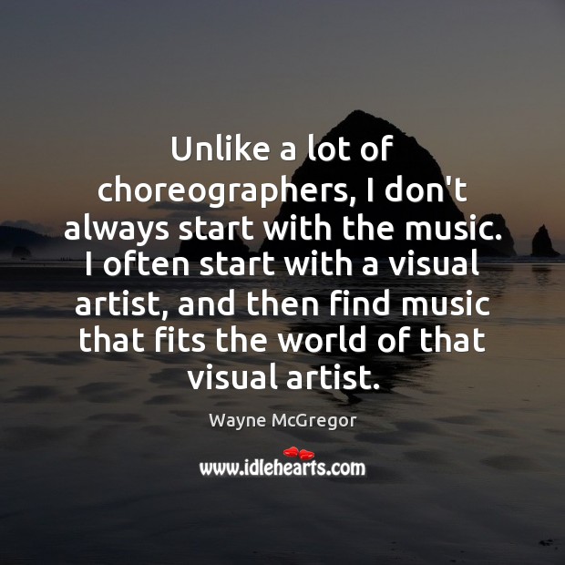 Unlike a lot of choreographers, I don’t always start with the music. Image