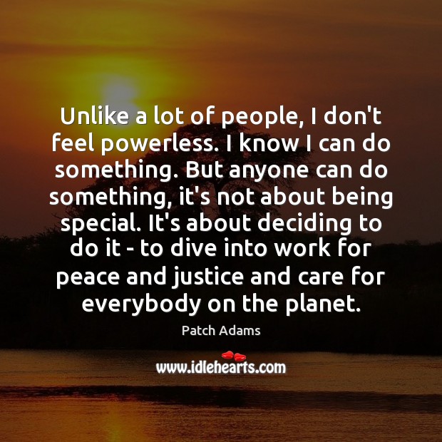 Unlike a lot of people, I don’t feel powerless. I know I Patch Adams Picture Quote