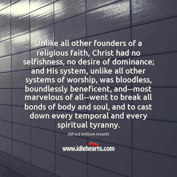 Unlike all other founders of a religious faith, Christ had no selfishness, Alfred William Howitt Picture Quote