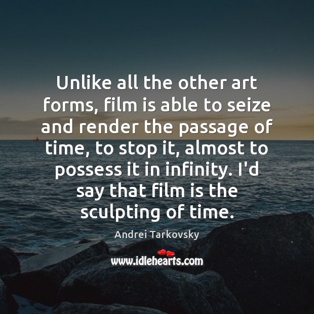 Unlike all the other art forms, film is able to seize and Image