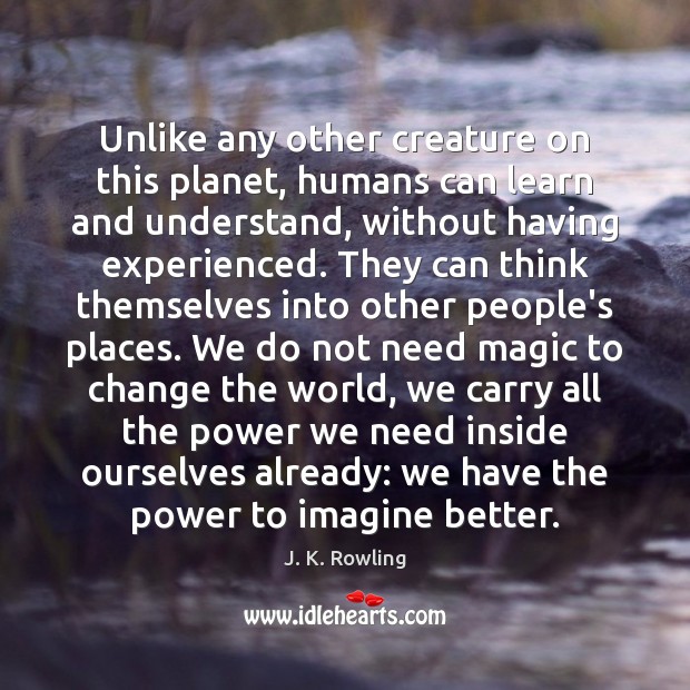 Unlike any other creature on this planet, humans can learn and understand, J. K. Rowling Picture Quote