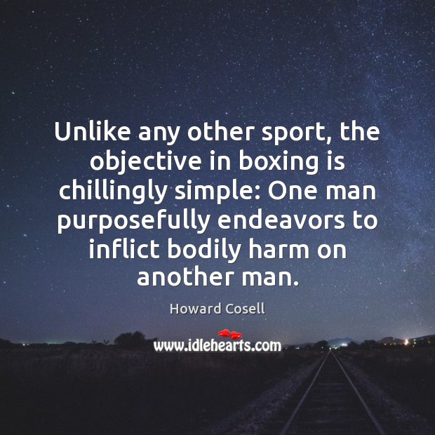 Unlike any other sport, the objective in boxing is chillingly simple: One Howard Cosell Picture Quote