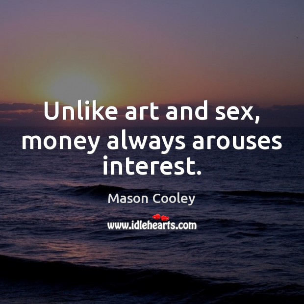 Unlike art and sex, money always arouses interest. Mason Cooley Picture Quote